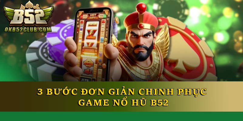 3 bước đơn giản chinh phục game nổ hũ B52
