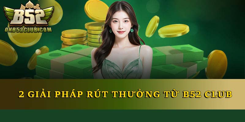 2 giải pháp rút thưởng từ B52 Club