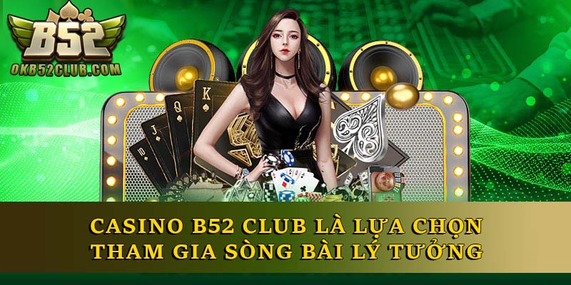 Casino B52 Club là lựa chọn tham gia sòng bài lý tưởng