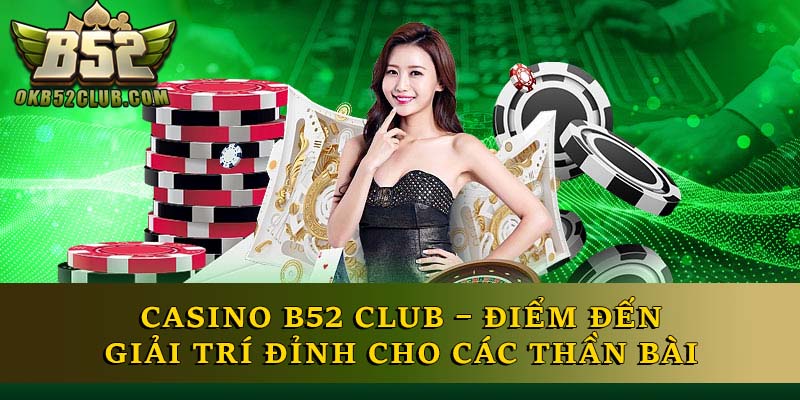 Casino B52 Club – Điểm Đến Giải Trí Đỉnh Cho Các Thần Bài 