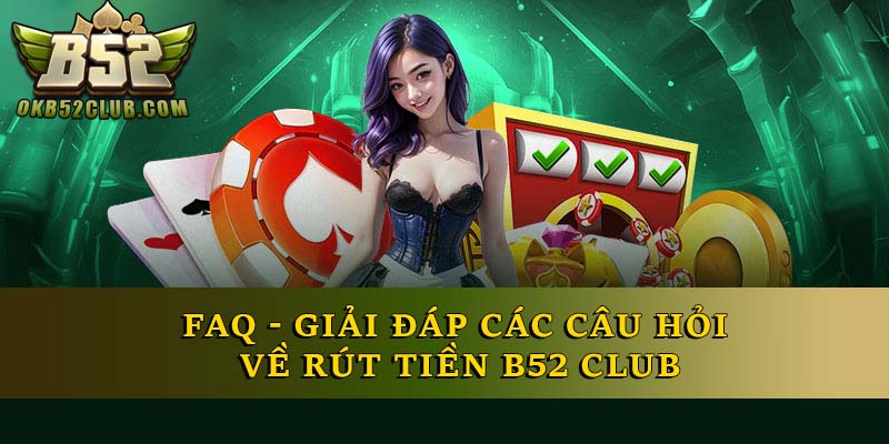 FAQ - Giải đáp các câu hỏi về rút tiền B52 Club