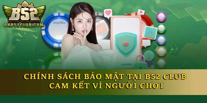 Chính Sách Bảo Mật Tại B52 Club – Cam Kết Vì Người Chơi