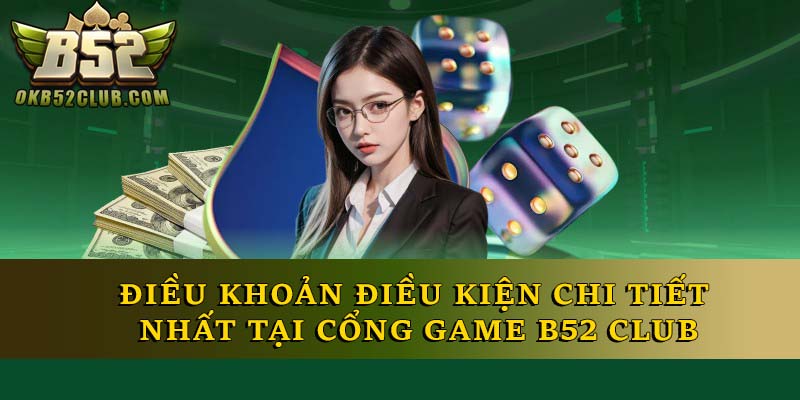Điều Khoản Điều Kiện Chi Tiết Nhất Tại Cổng Game B52 Club