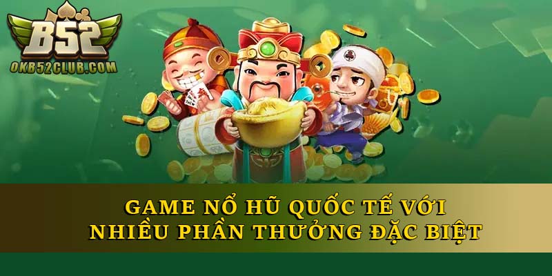 Game nổ hũ quốc tế với nhiều phần thưởng đặc biệt