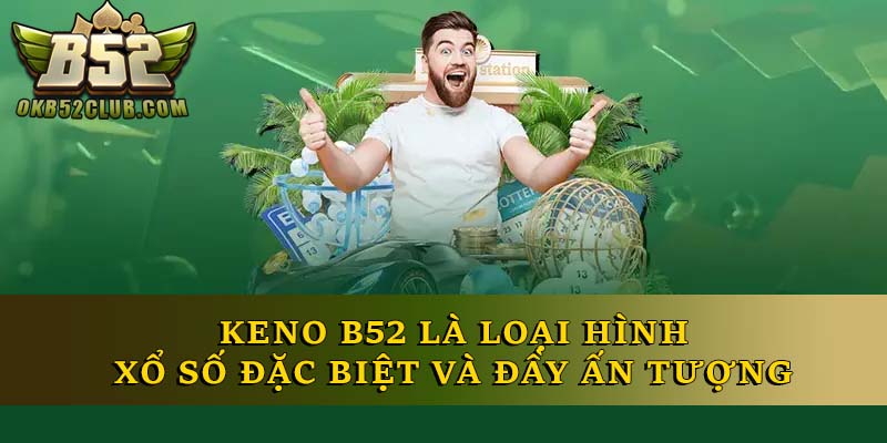 Keno B52 là loại hình xổ số đặc biệt và đầy ấn tượng