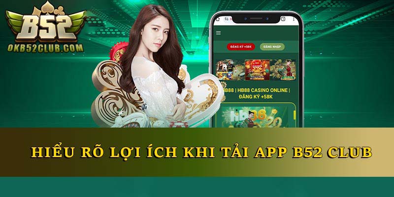 Hiểu rõ lợi ích khi tải app B52 Club