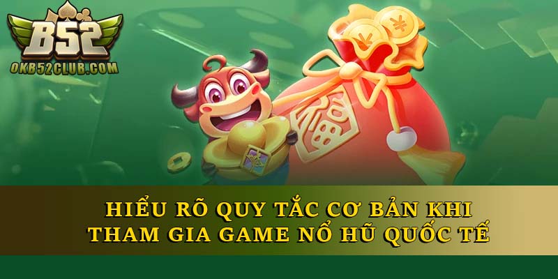 Hiểu rõ quy tắc cơ bản khi tham gia game nổ hũ quốc tế
