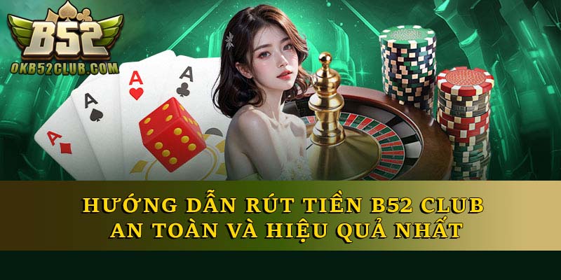 Hướng Dẫn Rút Tiền B52 Club An Toàn Và Hiệu Quả Nhất