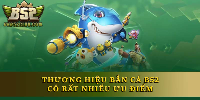 Thương hiệu bắn cá B52 có rất nhiều ưu điểm