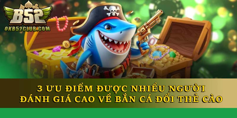 3 ưu điểm được nhiều người đánh giá cao về bắn cá đổi thẻ cào